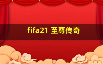 fifa21 至尊传奇